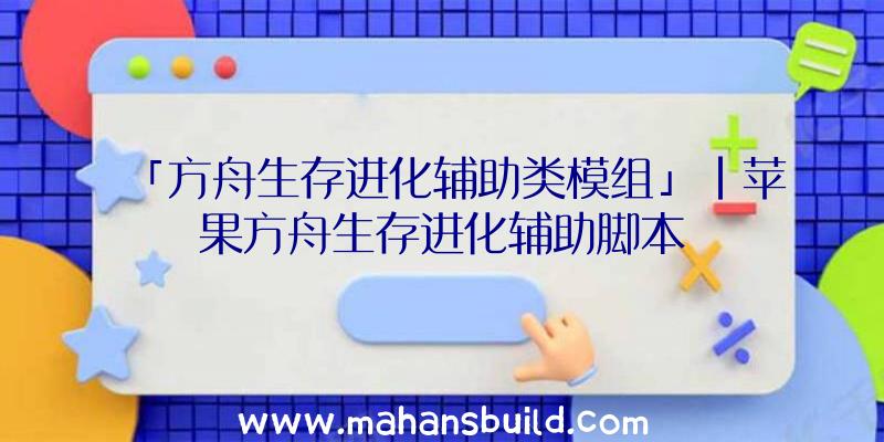 「方舟生存进化辅助类模组」|苹果方舟生存进化辅助脚本